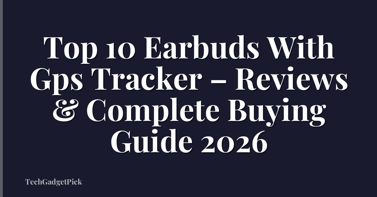 Top 10 Earbuds With Gps Tracker – Reviews & Complete Buying Guide 2026