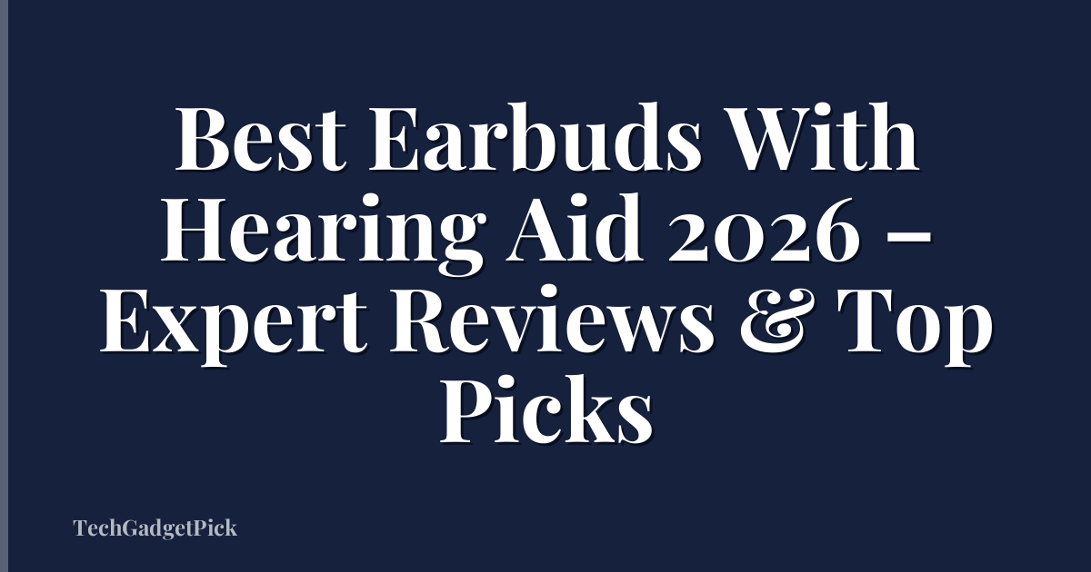 Best Earbuds With Hearing Aid 2026 – Expert Reviews & Top Picks