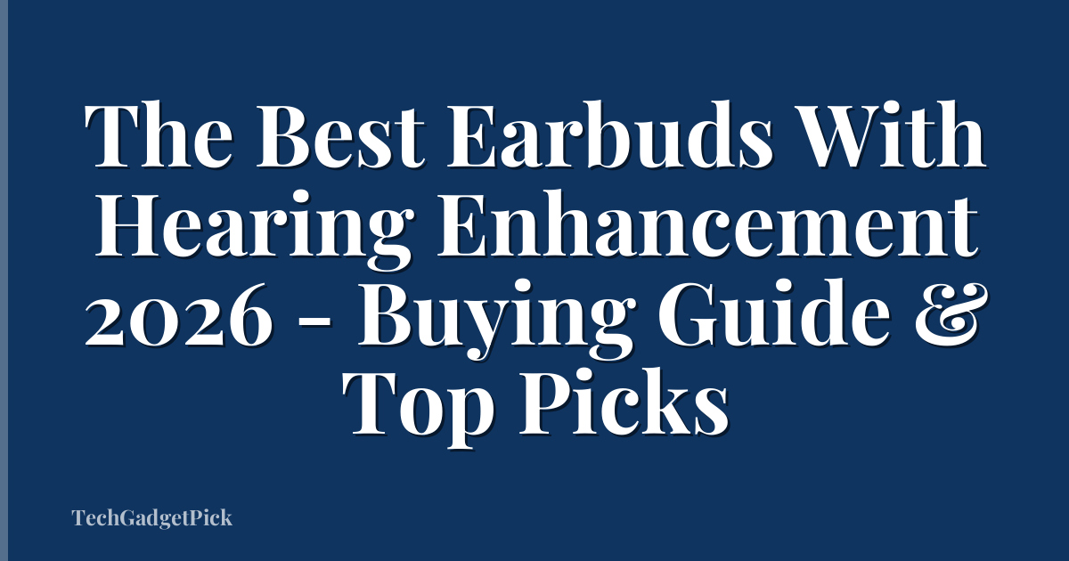 The Best Earbuds With Hearing Enhancement 2026 - Buying Guide & Top Picks