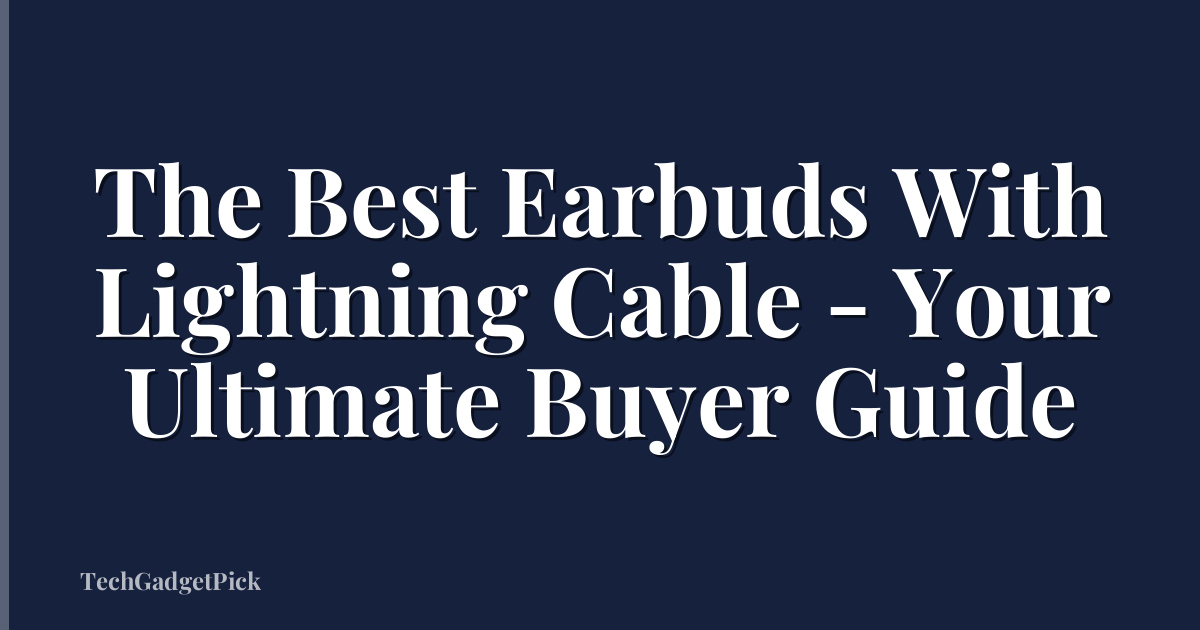 The Best Earbuds With Lightning Cable - Your Ultimate Buyer Guide