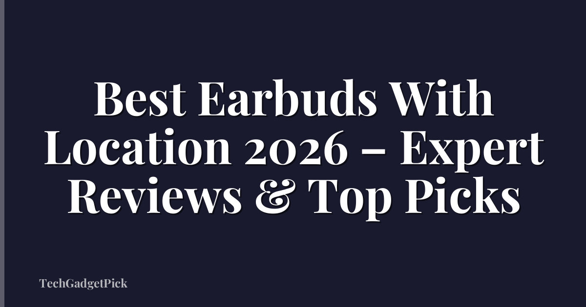 Best Earbuds With Location 2026 – Expert Reviews & Top Picks
