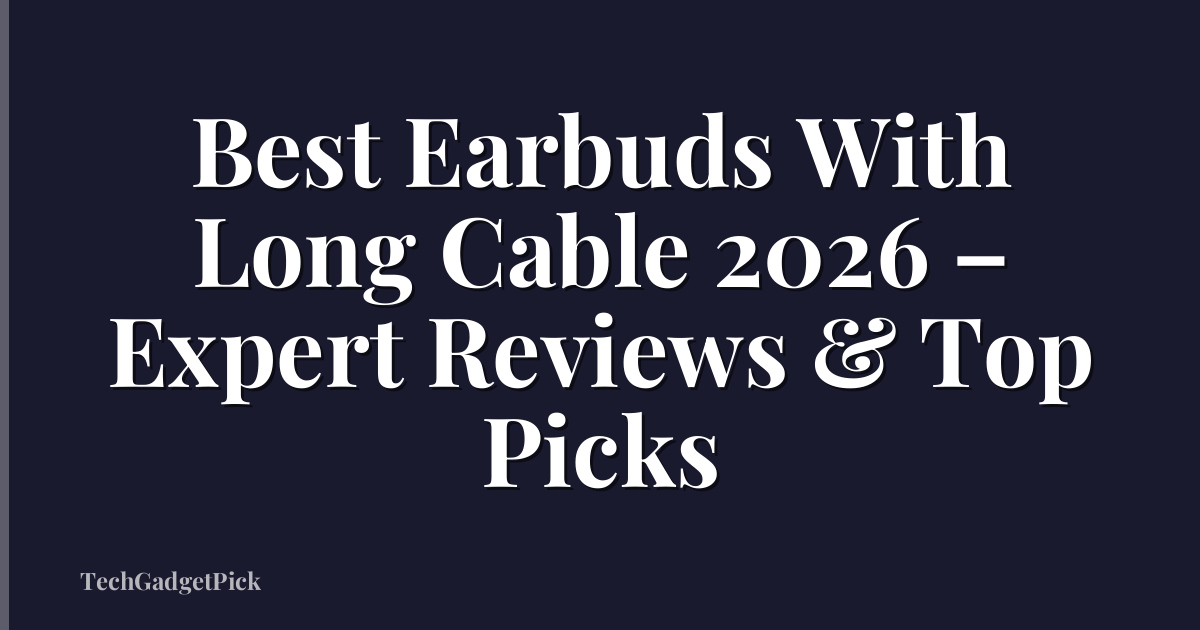 Best Earbuds With Long Cable 2026 – Expert Reviews & Top Picks