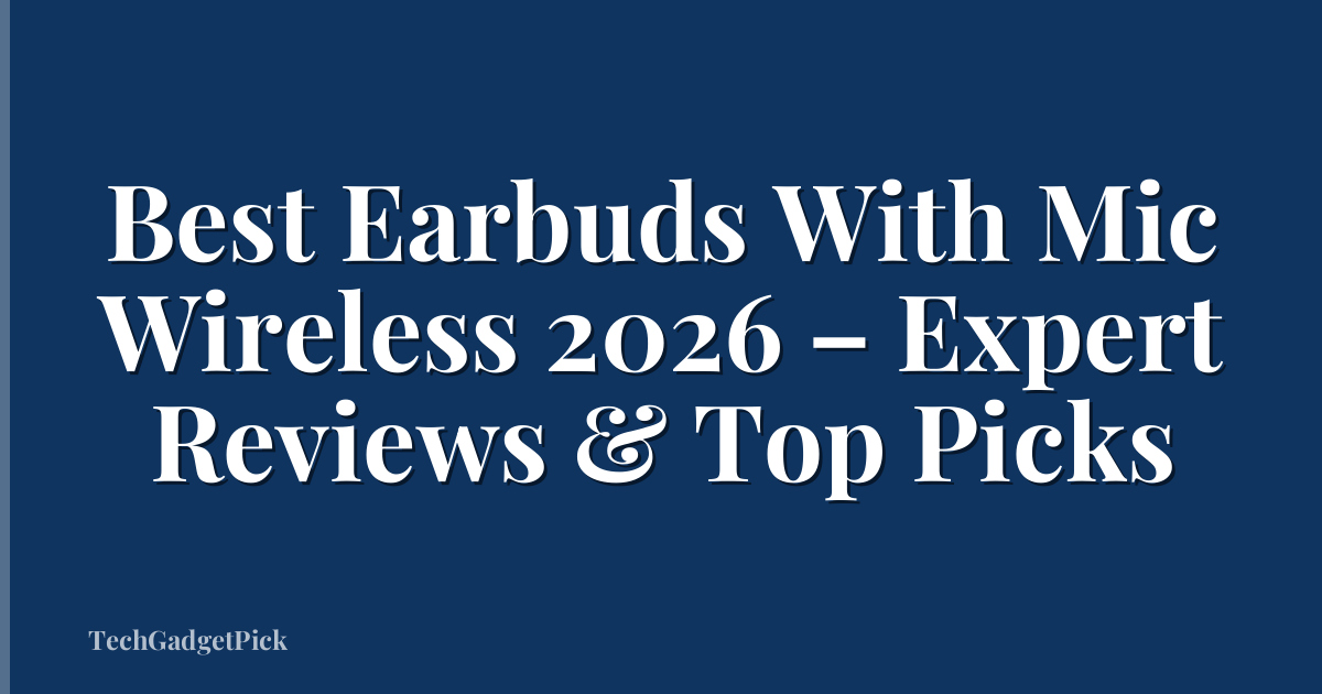 Best Earbuds With Mic Wireless 2026 – Expert Reviews & Top Picks