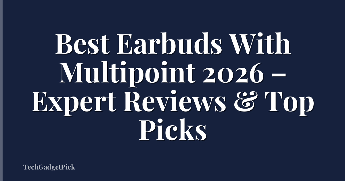 Best Earbuds With Multipoint 2026 – Expert Reviews & Top Picks