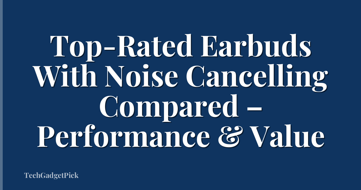 Top-Rated Earbuds With Noise Cancelling Compared – Performance & Value