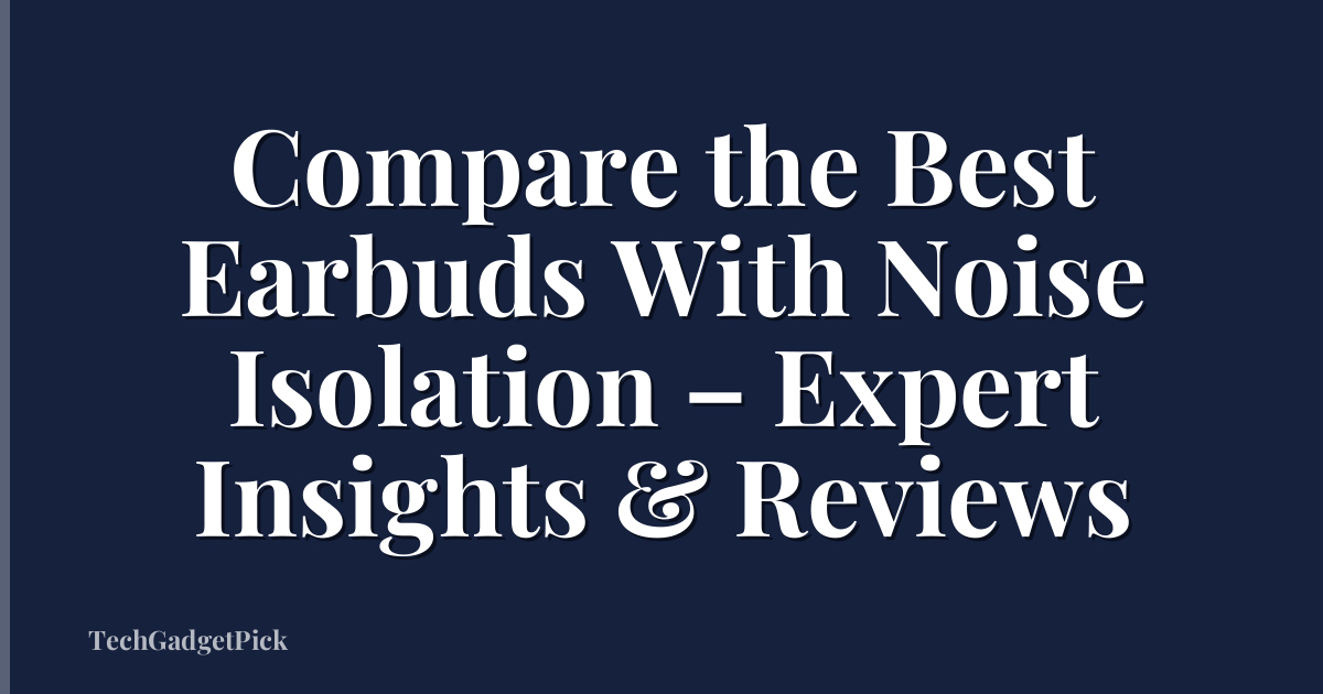 Compare the Best Earbuds With Noise Isolation – Expert Insights & Reviews