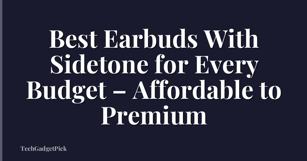 Best Earbuds With Sidetone for Every Budget – Affordable to Premium