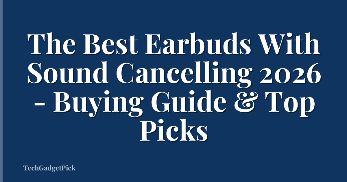 The Best Earbuds With Sound Cancelling 2026 - Buying Guide & Top Picks
