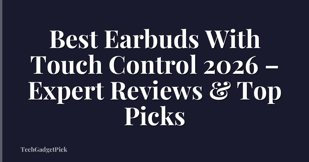 Best Earbuds With Touch Control 2026 – Expert Reviews & Top Picks