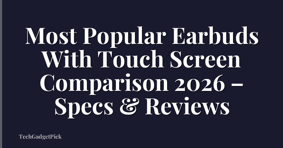 Most Popular Earbuds With Touch Screen Comparison 2026 – Specs & Reviews