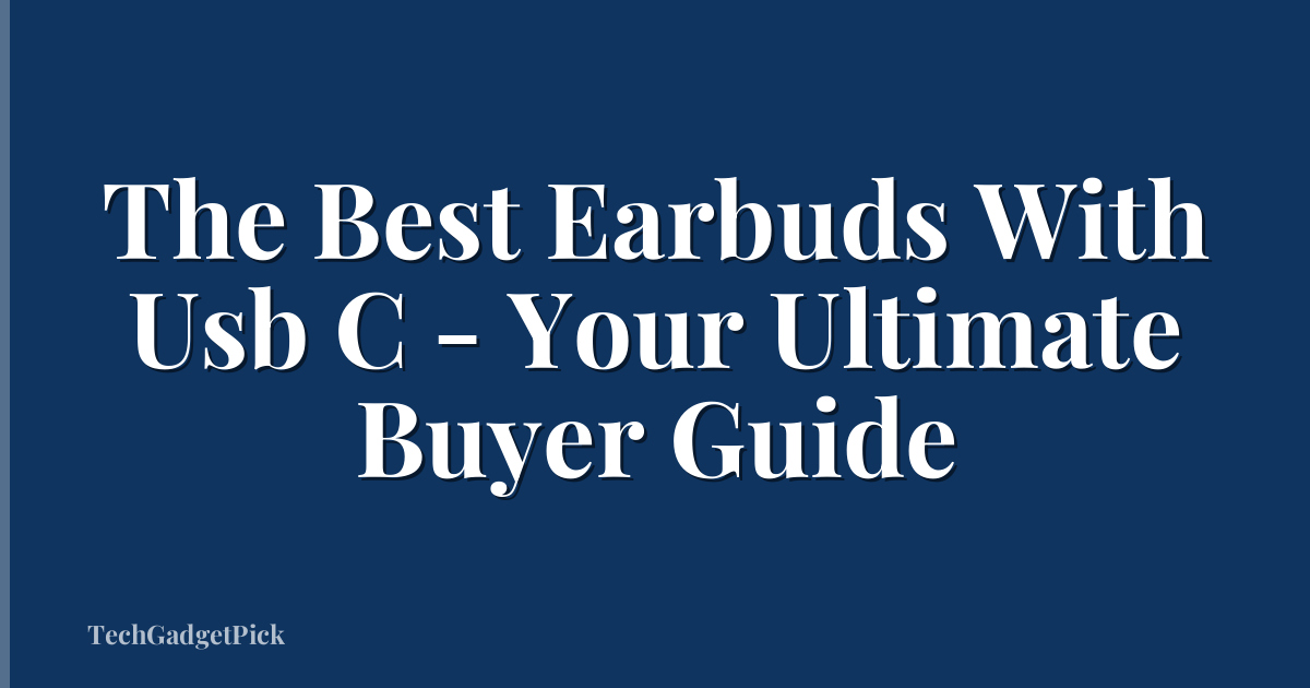 The Best Earbuds With Usb C - Your Ultimate Buyer Guide