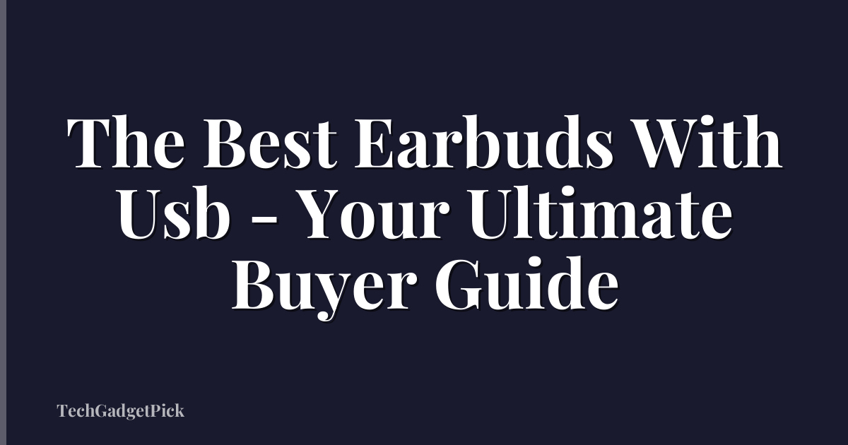 The Best Earbuds With Usb - Your Ultimate Buyer Guide