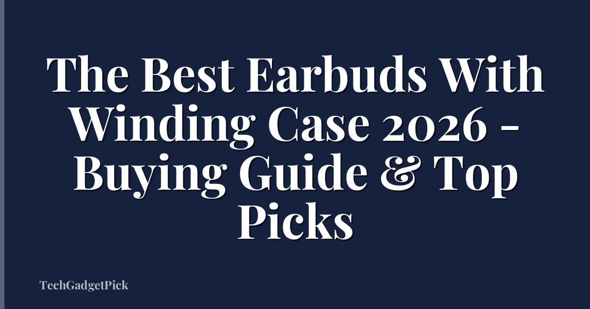 The Best Earbuds With Winding Case 2026 - Buying Guide & Top Picks