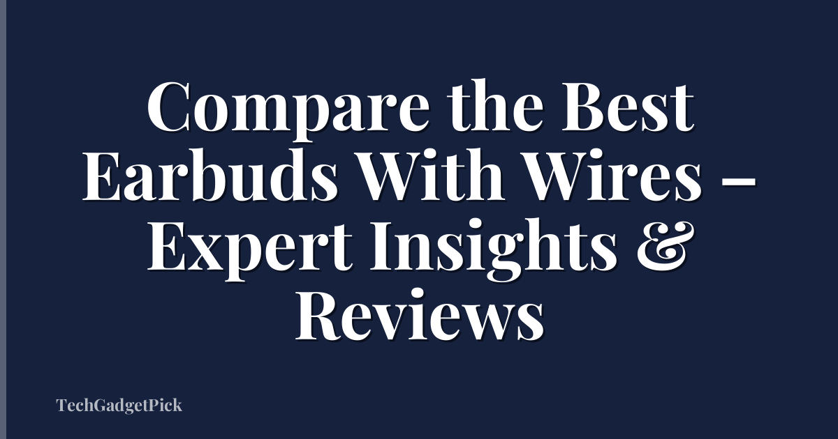 Compare the Best Earbuds With Wires – Expert Insights & Reviews