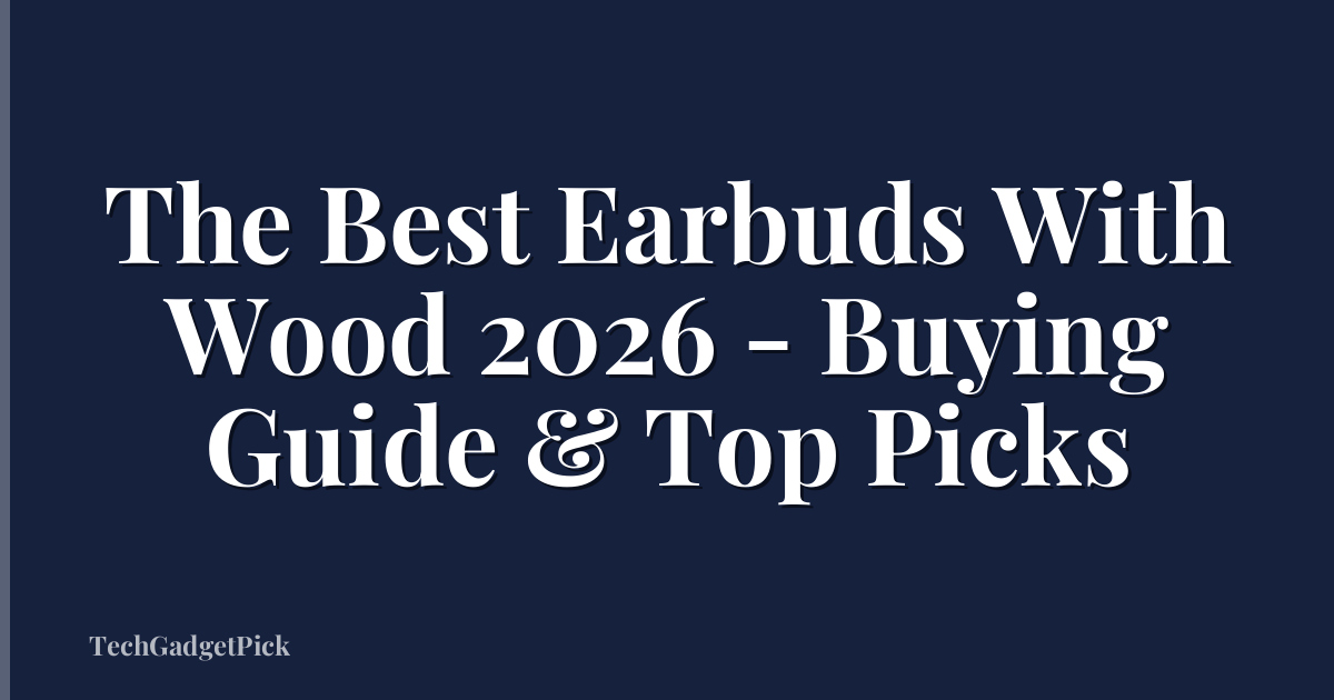 The Best Earbuds With Wood 2026 - Buying Guide & Top Picks