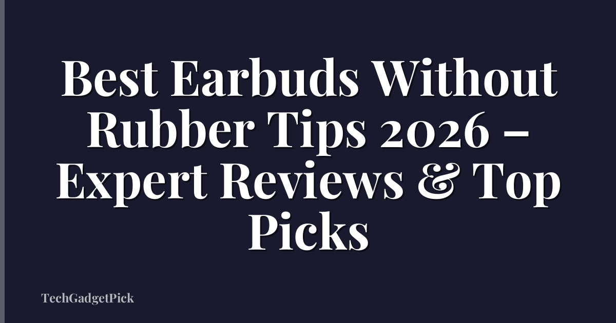 Best Earbuds Without Rubber Tips 2026 – Expert Reviews & Top Picks