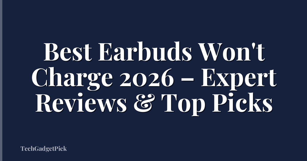 Best Earbuds Won't Charge 2026 – Expert Reviews & Top Picks