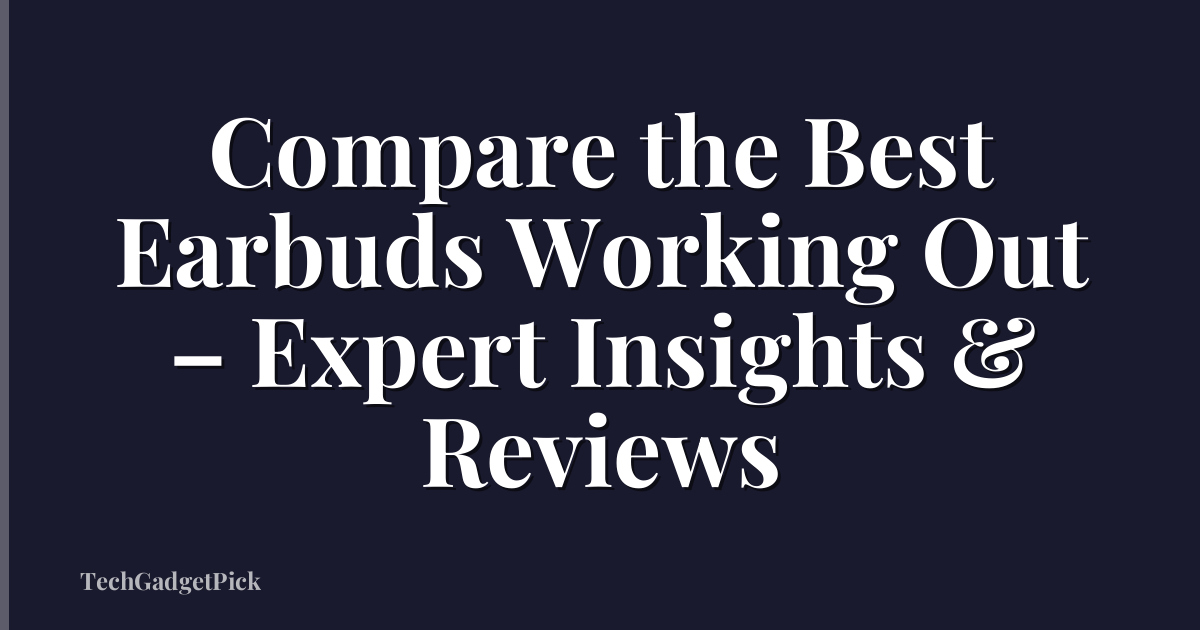 Compare the Best Earbuds Working Out – Expert Insights & Reviews