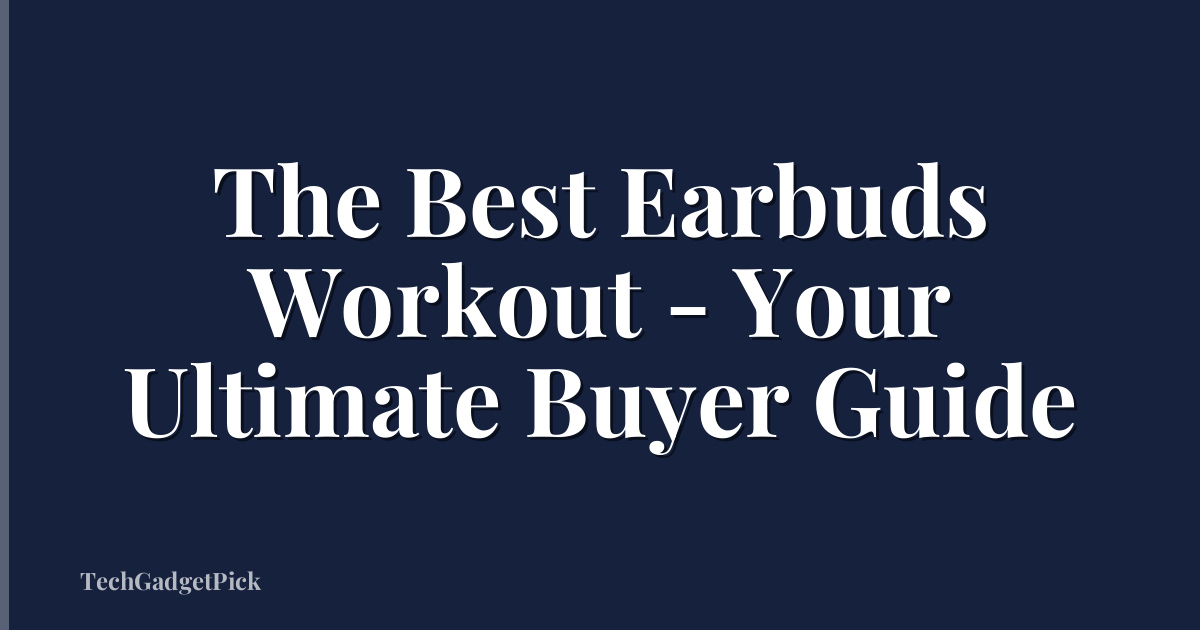The Best Earbuds Workout - Your Ultimate Buyer Guide