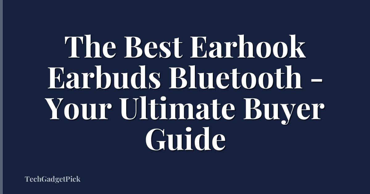 The Best Earhook Earbuds Bluetooth - Your Ultimate Buyer Guide