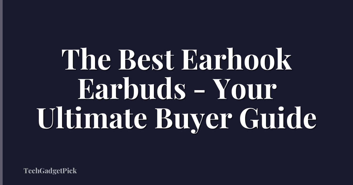 The Best Earhook Earbuds - Your Ultimate Buyer Guide