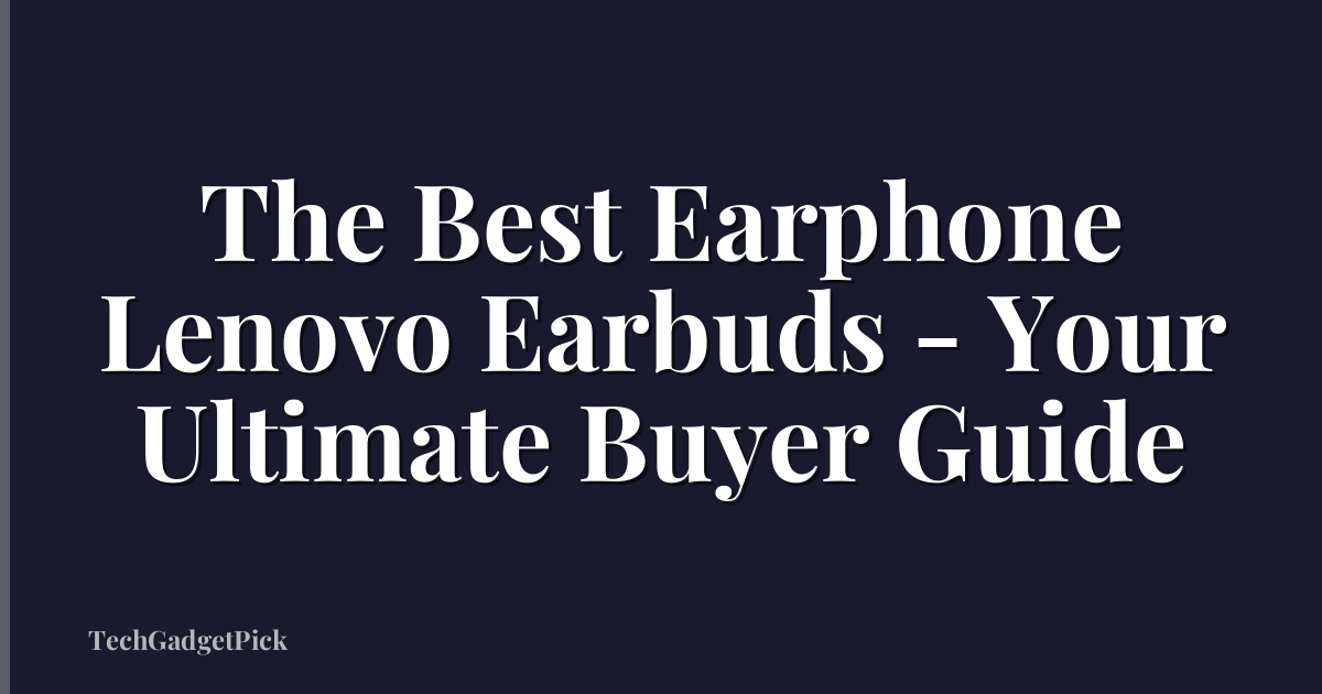 The Best Earphone Lenovo Earbuds - Your Ultimate Buyer Guide
