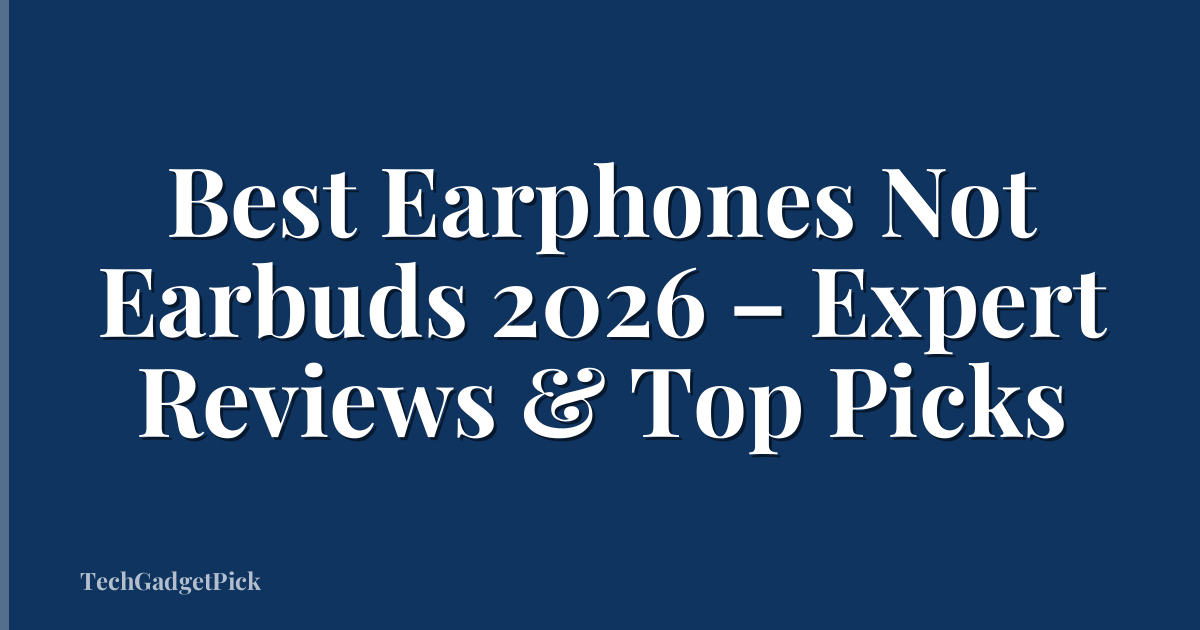 Best Earphones Not Earbuds 2026 – Expert Reviews & Top Picks