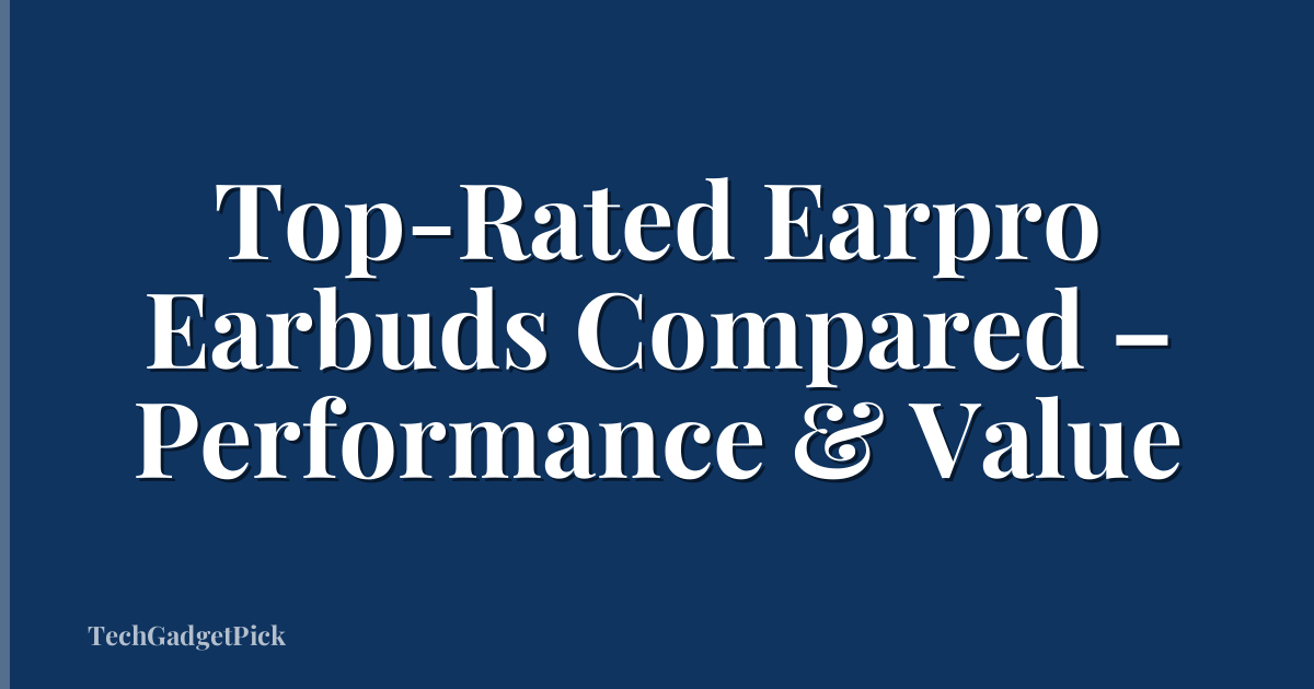 Top-Rated Earpro Earbuds Compared – Performance & Value