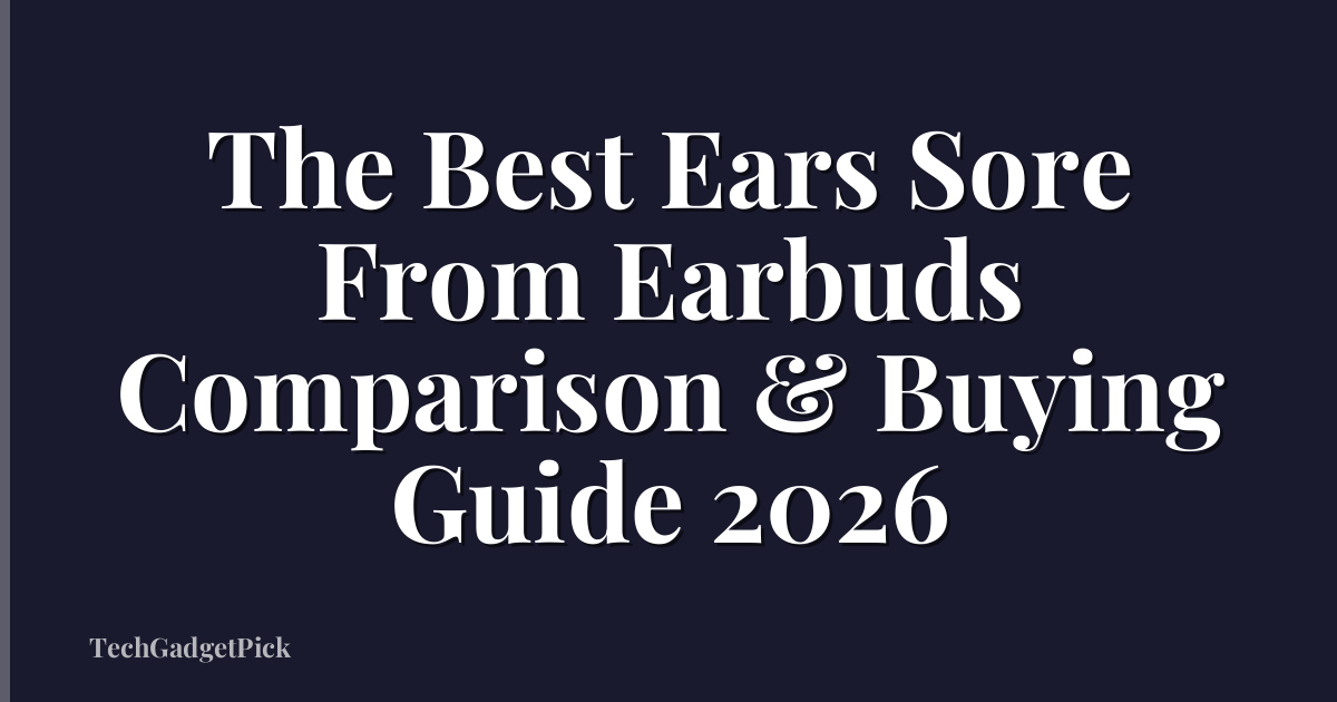 The Best Ears Sore From Earbuds Comparison & Buying Guide 2026