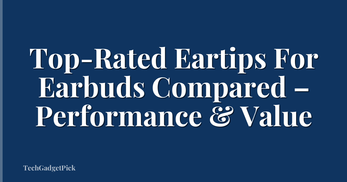 Top-Rated Eartips For Earbuds Compared – Performance & Value