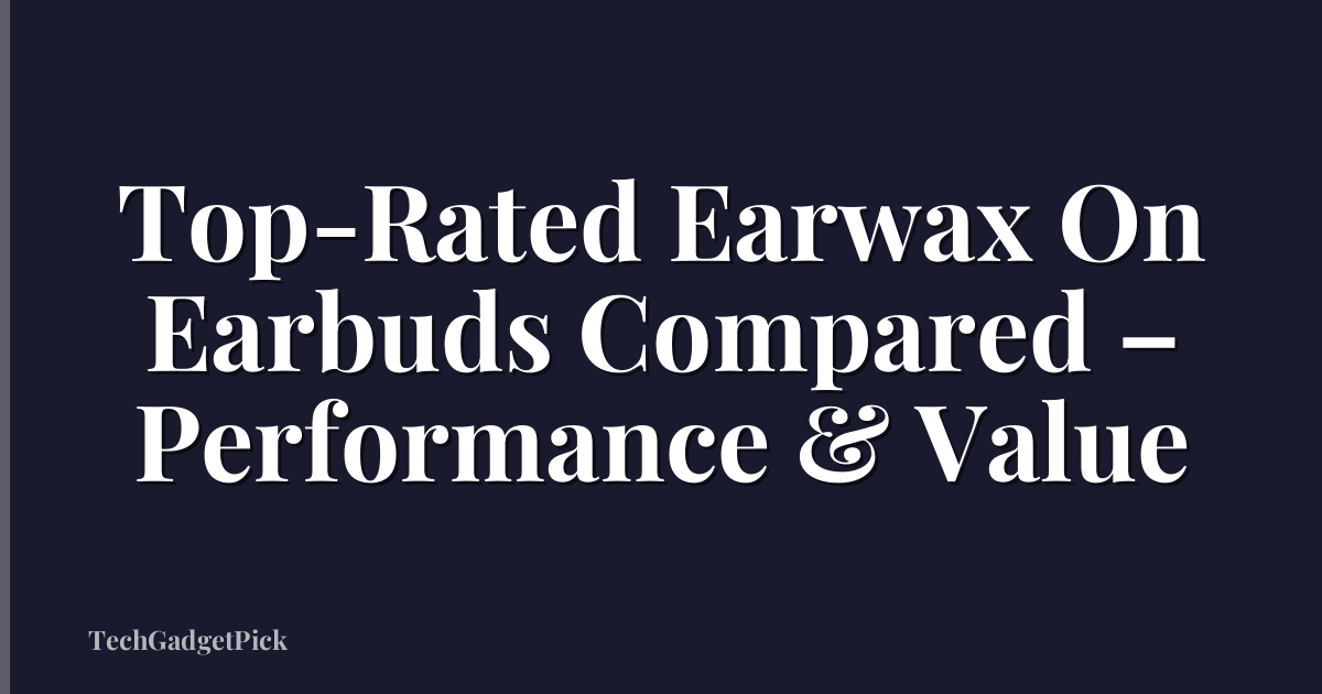 Top-Rated Earwax On Earbuds Compared – Performance & Value