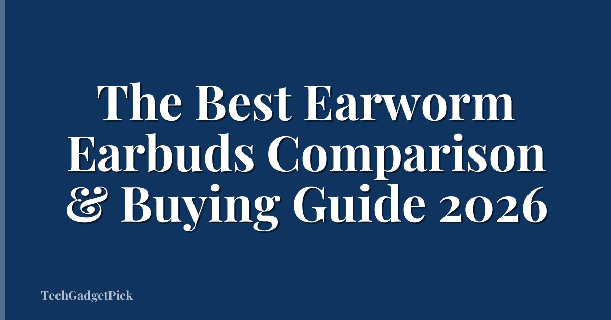 The Best Earworm Earbuds Comparison & Buying Guide 2026