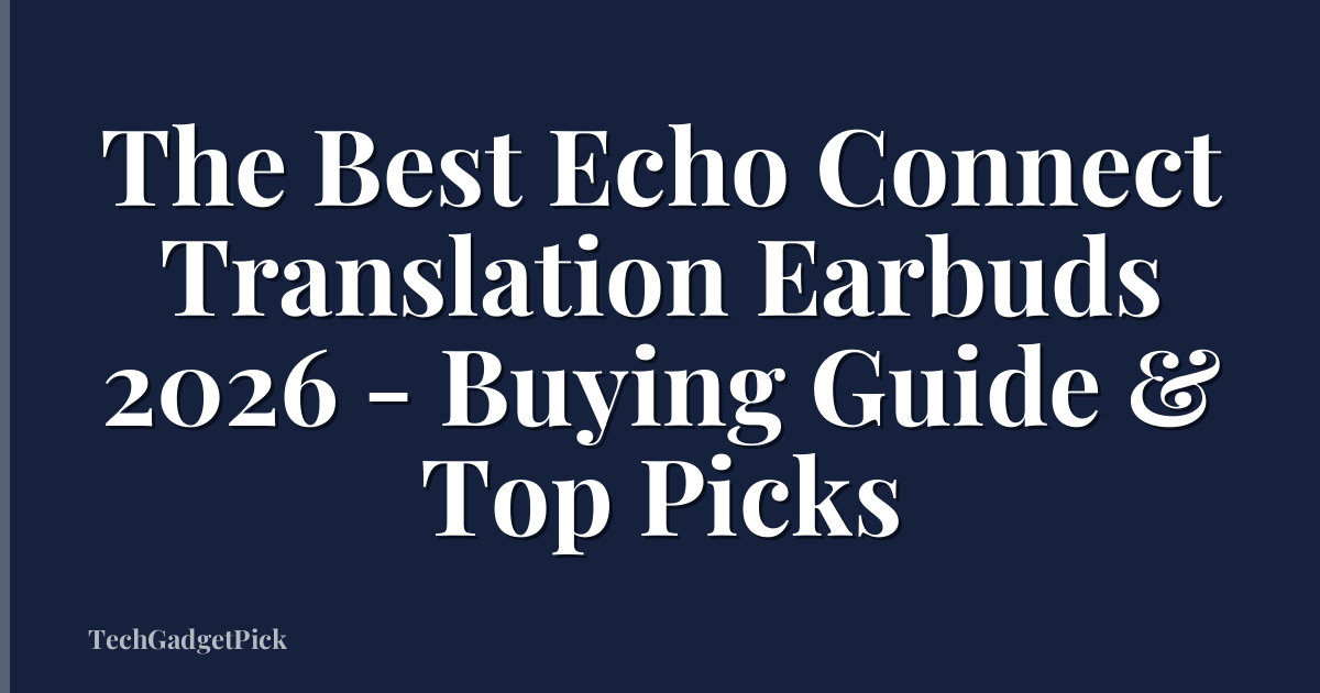 The Best Echo Connect Translation Earbuds 2026 - Buying Guide & Top Picks