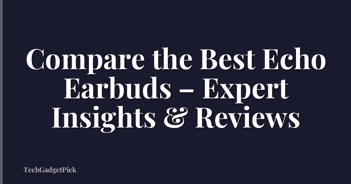 Compare the Best Echo Earbuds – Expert Insights & Reviews