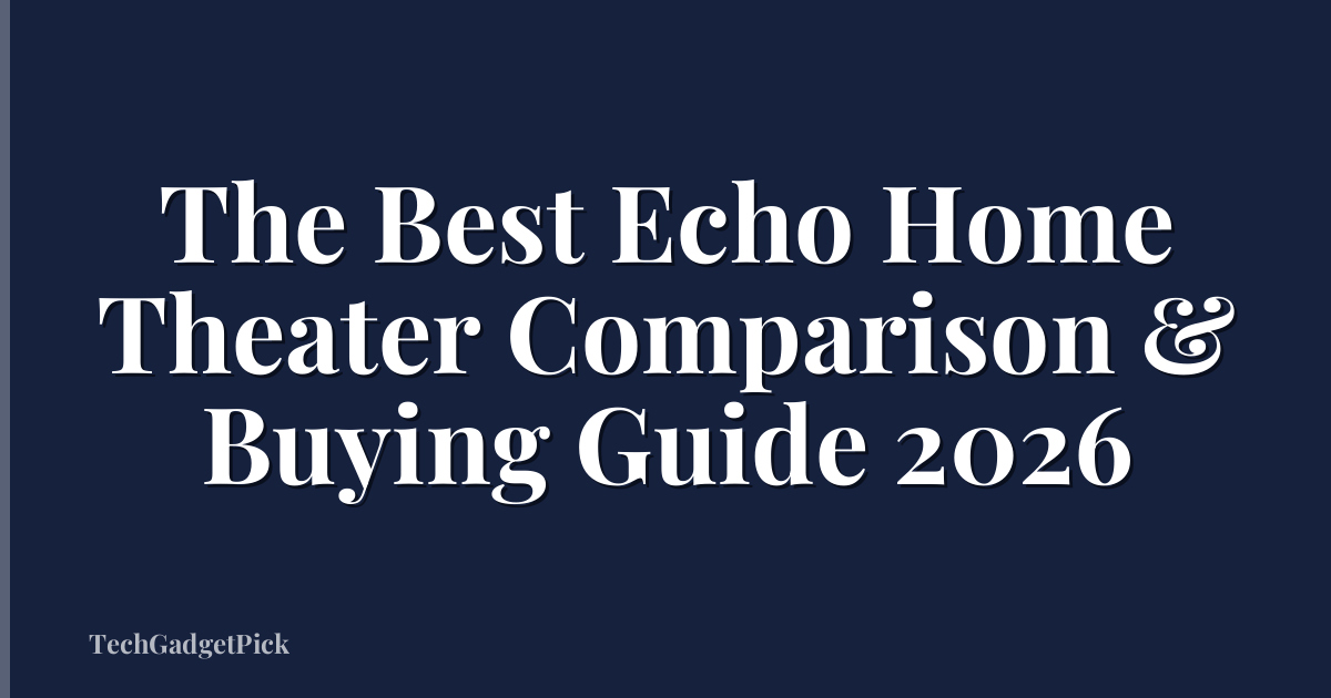 The Best Echo Home Theater Comparison & Buying Guide 2026