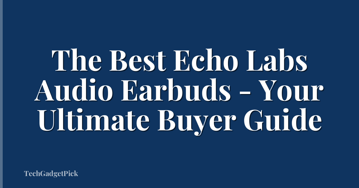 The Best Echo Labs Audio Earbuds - Your Ultimate Buyer Guide