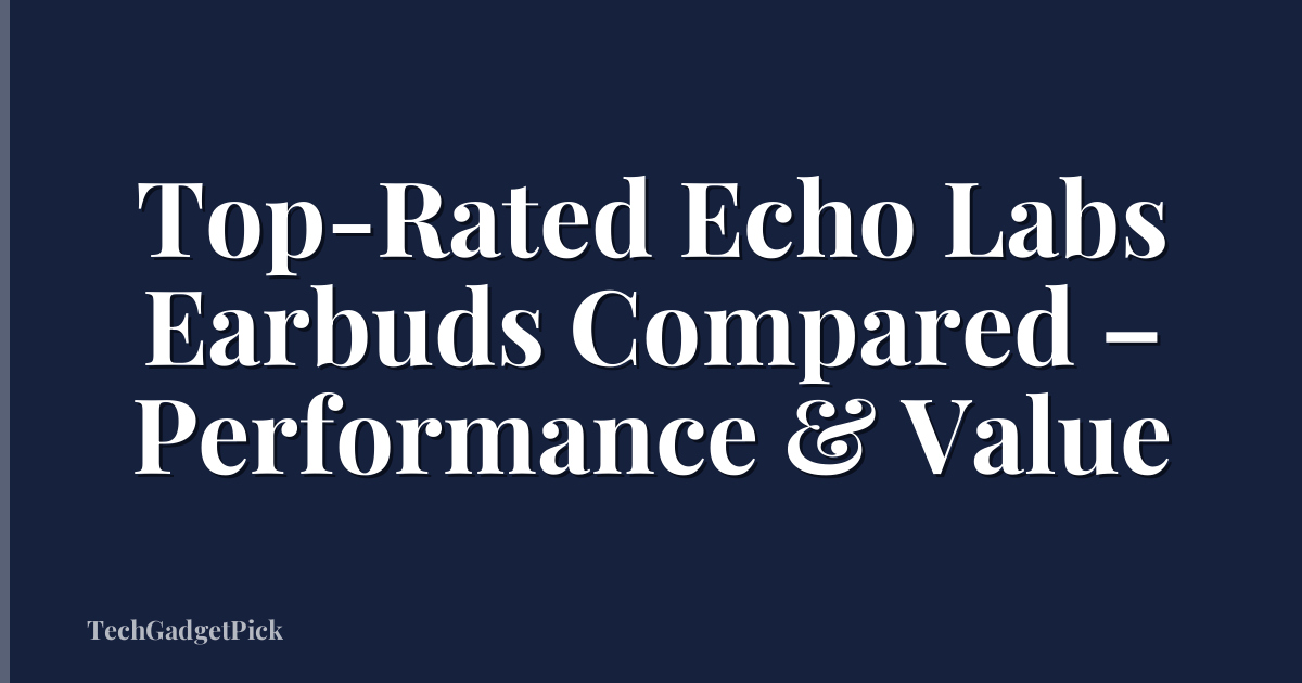 Top-Rated Echo Labs Earbuds Compared – Performance & Value