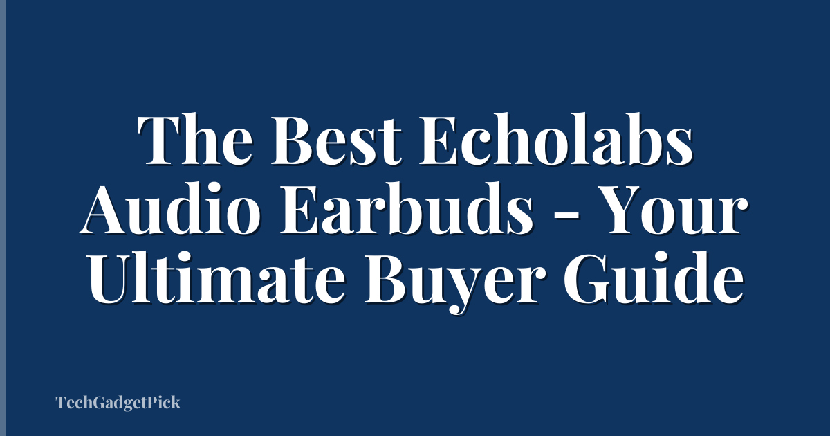 The Best Echolabs Audio Earbuds - Your Ultimate Buyer Guide
