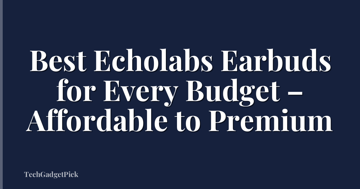 Best Echolabs Earbuds for Every Budget – Affordable to Premium