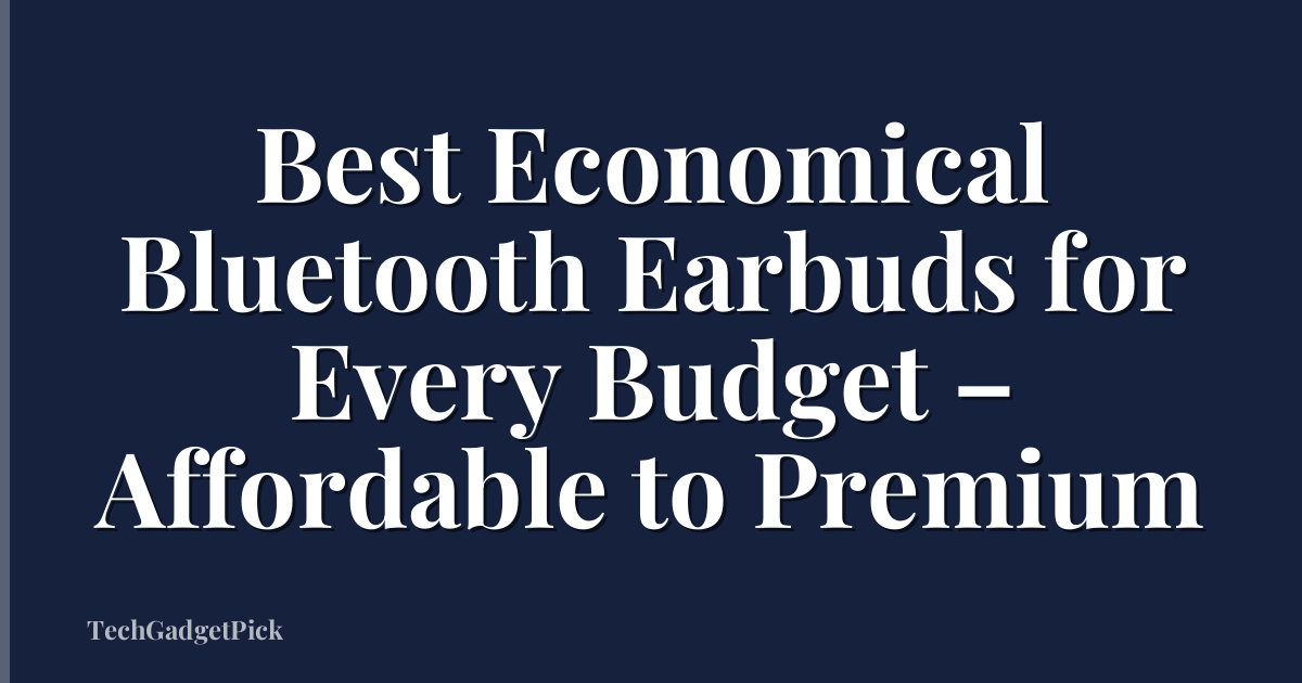 Best Economical Bluetooth Earbuds for Every Budget – Affordable to Premium
