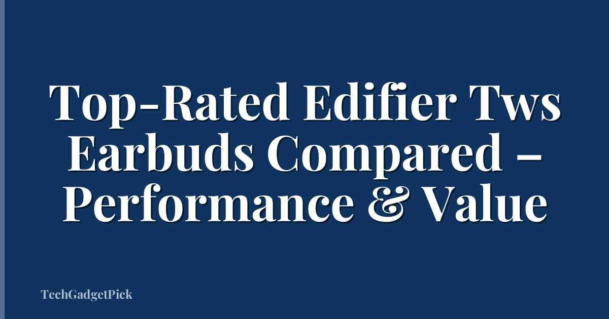 Top-Rated Edifier Tws Earbuds Compared – Performance & Value