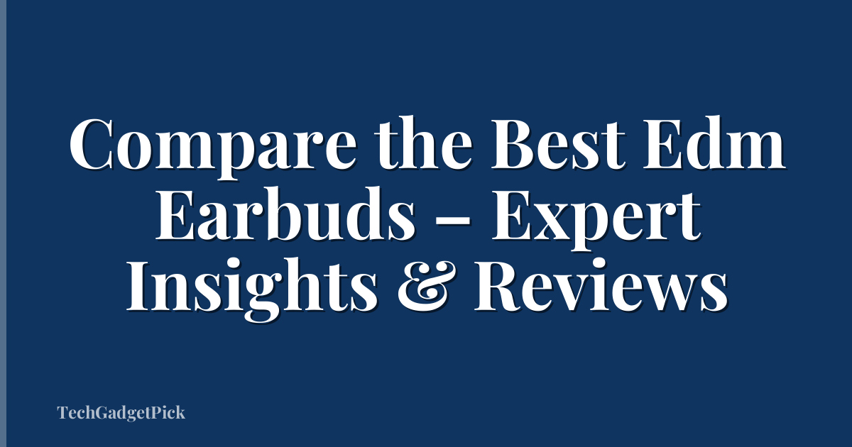 Compare the Best Edm Earbuds – Expert Insights & Reviews