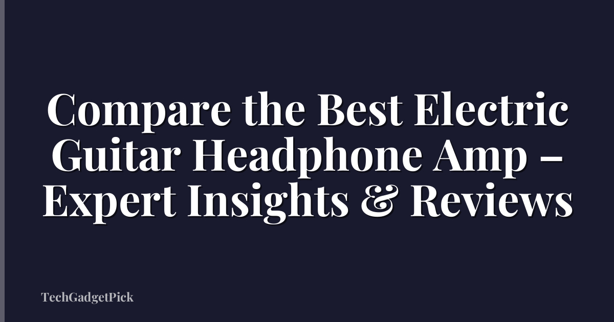 Compare the Best Electric Guitar Headphone Amp – Expert Insights & Reviews