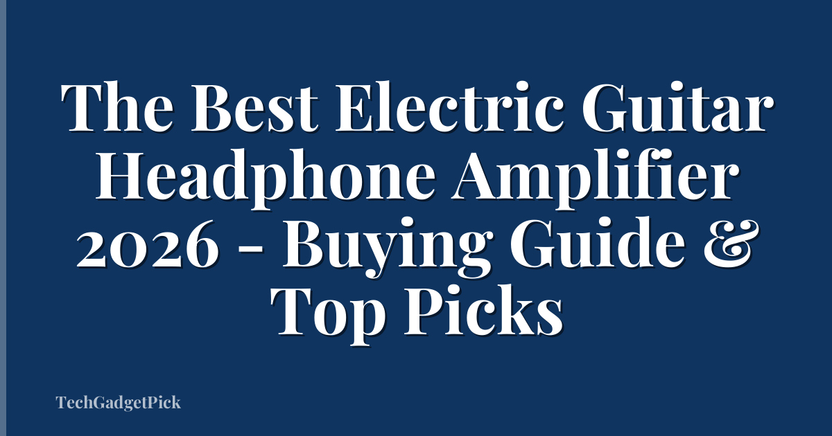 The Best Electric Guitar Headphone Amplifier 2026 - Buying Guide & Top Picks