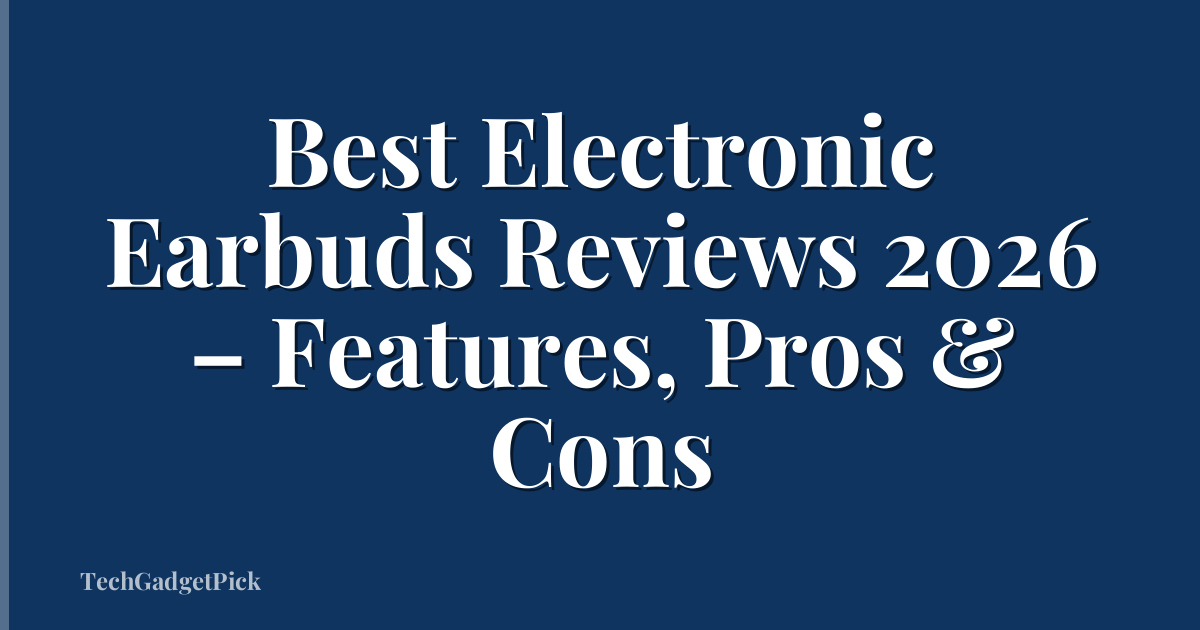 Best Electronic Earbuds Reviews 2026 – Features, Pros & Cons