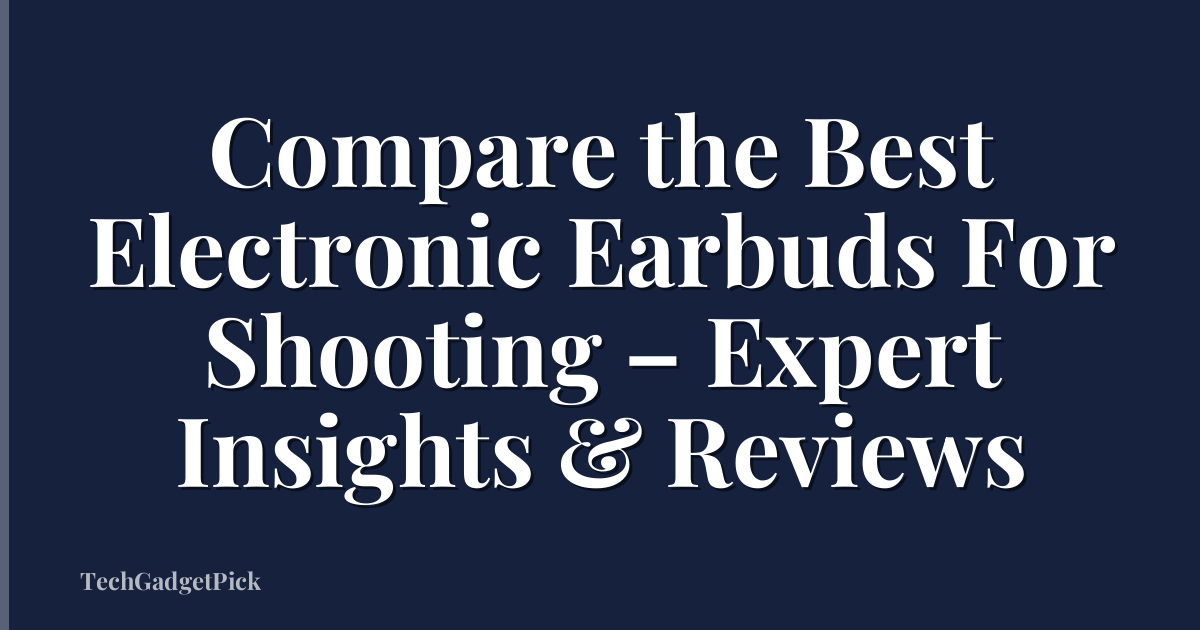 Compare the Best Electronic Earbuds For Shooting – Expert Insights & Reviews