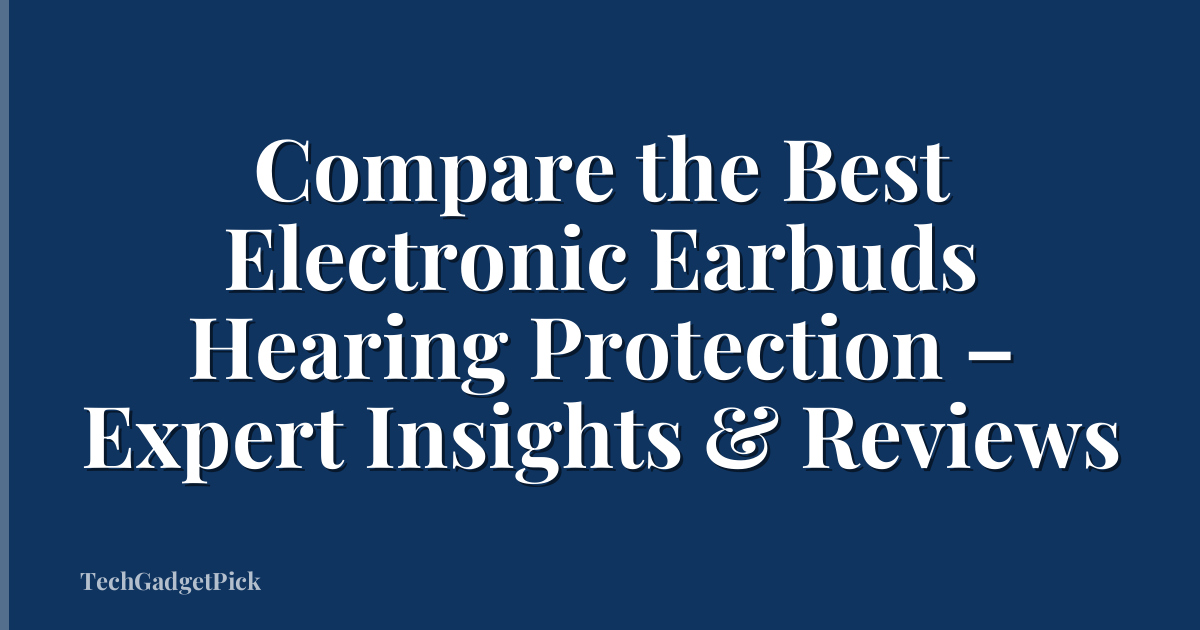 Compare the Best Electronic Earbuds Hearing Protection – Expert Insights & Reviews