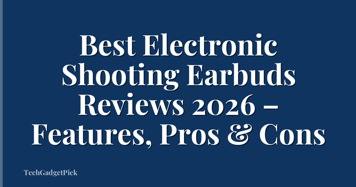 Best Electronic Shooting Earbuds Reviews 2026 – Features, Pros & Cons