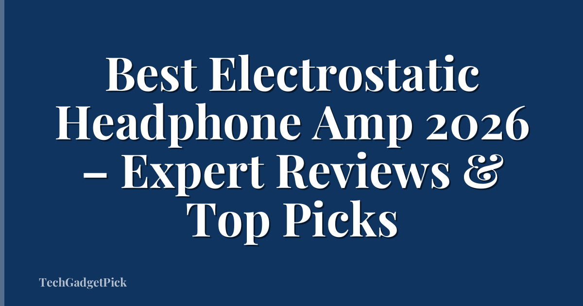 Best Electrostatic Headphone Amp 2026 – Expert Reviews & Top Picks