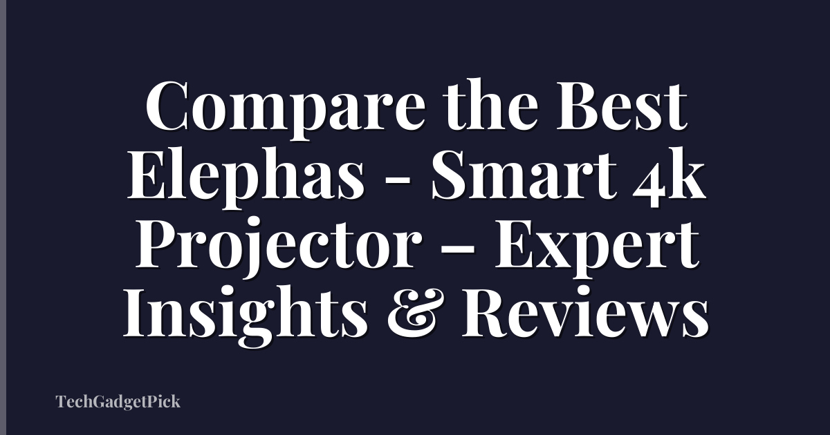Compare the Best Elephas - Smart 4k Projector – Expert Insights & Reviews